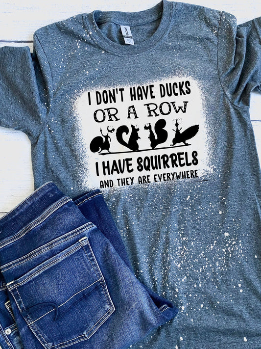 I don’t have ducks or a row… I have squirrels and they are everywhere!  Bleached Tee